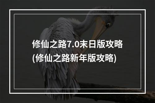 修仙之路7.0末日版攻略(修仙之路新年版攻略)