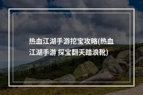 热血江湖手游挖宝攻略(热血江湖手游 探宝翻天踏浪靴)