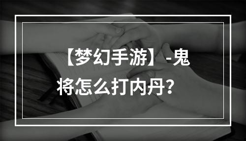 【梦幻手游】-鬼将怎么打内丹？