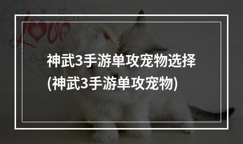 神武3手游单攻宠物选择(神武3手游单攻宠物)