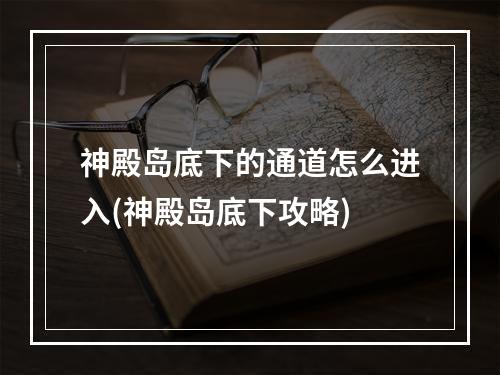 神殿岛底下的通道怎么进入(神殿岛底下攻略)