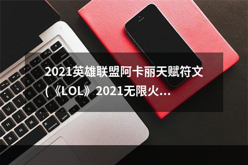 2021英雄联盟阿卡丽天赋符文(《LOL》2021无限火力阿卡丽天赋符文加点攻略 阿卡丽)