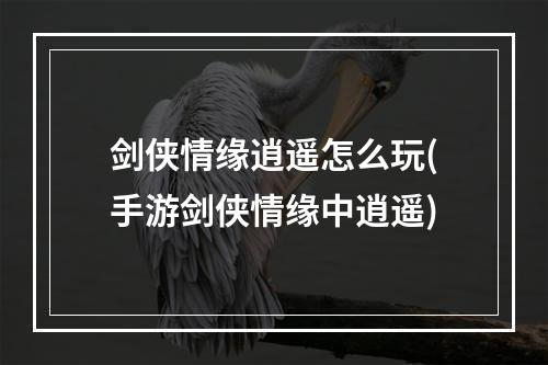 剑侠情缘逍遥怎么玩(手游剑侠情缘中逍遥)