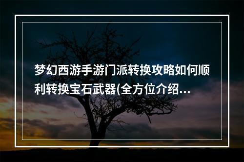 梦幻西游手游门派转换攻略如何顺利转换宝石武器(全方位介绍)