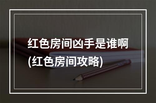 红色房间凶手是谁啊(红色房间攻略)