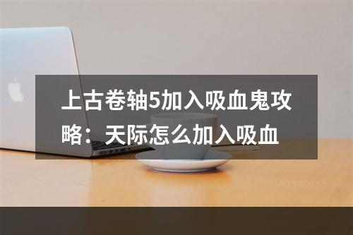 上古卷轴5加入吸血鬼攻略：天际怎么加入吸血