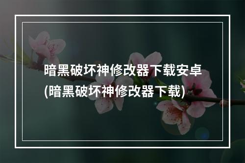 暗黑破坏神修改器下载安卓(暗黑破坏神修改器下载)