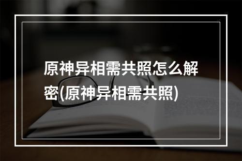 原神异相需共照怎么解密(原神异相需共照)