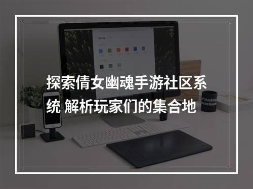 探索倩女幽魂手游社区系统 解析玩家们的集合地