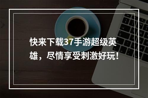 快来下载37手游超级英雄，尽情享受刺激好玩！