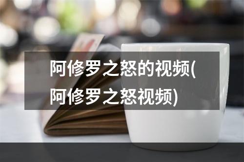 阿修罗之怒的视频(阿修罗之怒视频)