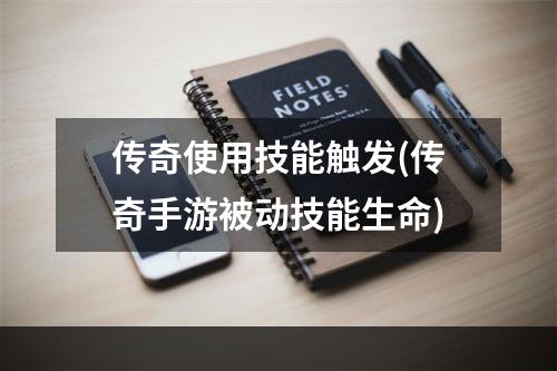 传奇使用技能触发(传奇手游被动技能生命)