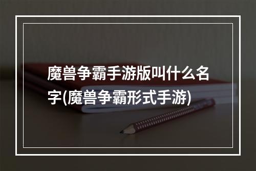 魔兽争霸手游版叫什么名字(魔兽争霸形式手游)