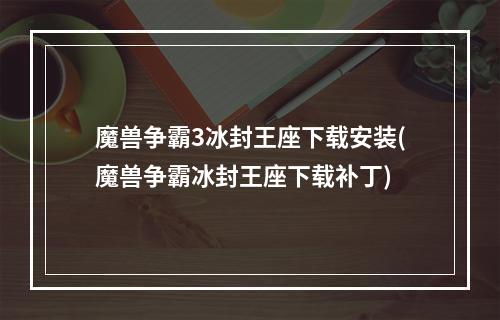 魔兽争霸3冰封王座下载安装(魔兽争霸冰封王座下载补丁)