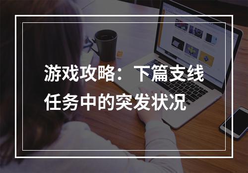 游戏攻略：下篇支线任务中的突发状况