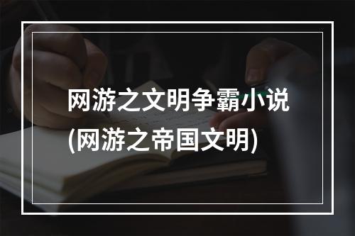 网游之文明争霸小说(网游之帝国文明)