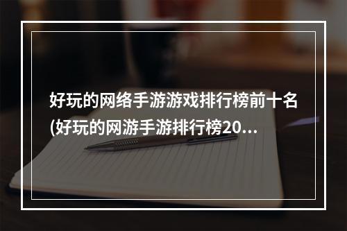 好玩的网络手游游戏排行榜前十名(好玩的网游手游排行榜2021)