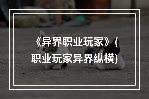 《异界职业玩家》(职业玩家异界纵横)