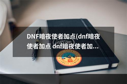 DNF暗夜使者加点(dnf暗夜使者加点 dnf暗夜使者加点图  )