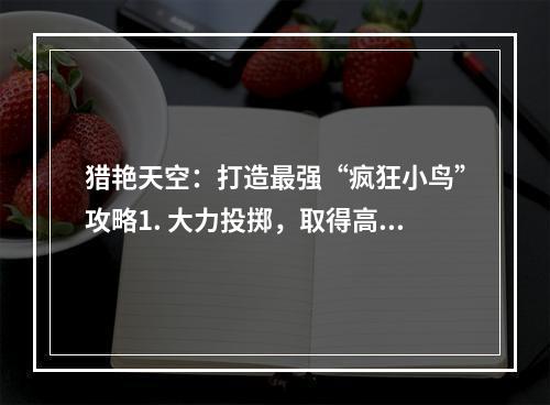 猎艳天空：打造最强“疯狂小鸟”攻略1. 大力投掷，取得高分疯狂小鸟游戏中，最关键的部分就是投掷。如果你想取得高分，那么一定要花时间在这里磨练技巧。要想投得更远，