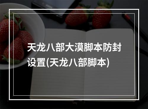 天龙八部大漠脚本防封设置(天龙八部脚本)