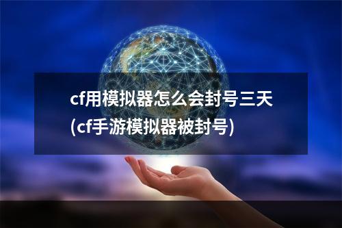 cf用模拟器怎么会封号三天(cf手游模拟器被封号)