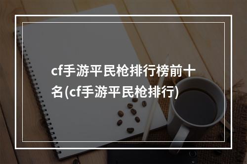 cf手游平民枪排行榜前十名(cf手游平民枪排行)