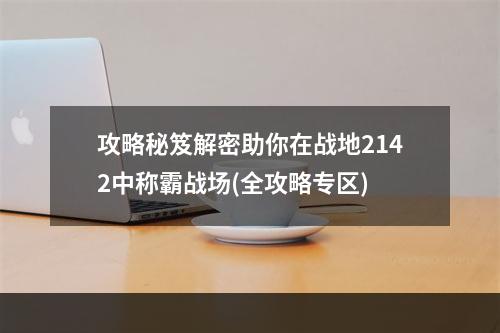 攻略秘笈解密助你在战地2142中称霸战场(全攻略专区)