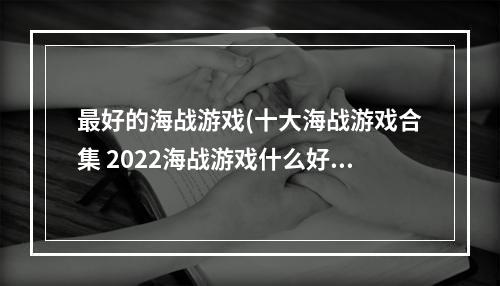 最好的海战游戏(十大海战游戏合集 2022海战游戏什么好玩  )