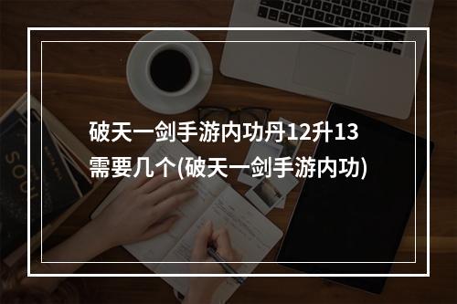 破天一剑手游内功丹12升13需要几个(破天一剑手游内功)