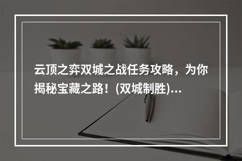 云顶之弈双城之战任务攻略，为你揭秘宝藏之路！(双城制胜)(云顶之弈双城之战任务全解析，聚焦奖励和攻略(王牌计划))