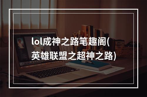 lol成神之路笔趣阁(英雄联盟之超神之路)