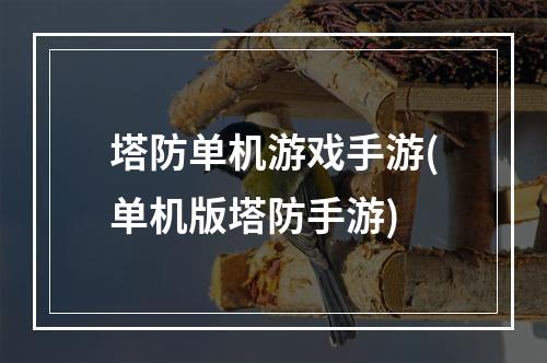 塔防单机游戏手游(单机版塔防手游)