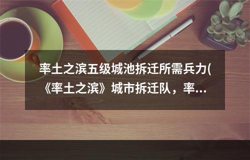 率土之滨五级城池拆迁所需兵力(《率土之滨》城市拆迁队，率土之滨攻打5级城,攻打5级)