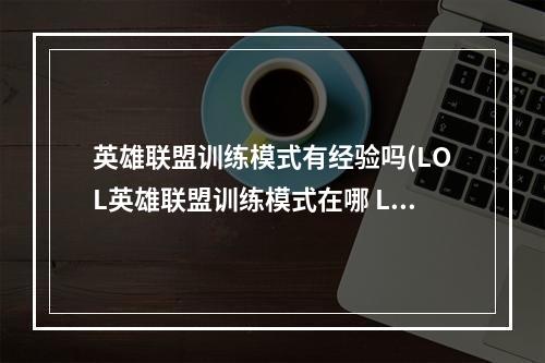 英雄联盟训练模式有经验吗(LOL英雄联盟训练模式在哪 LOL训练模式怎么进入)