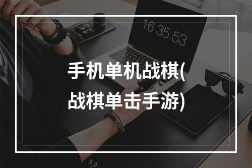 手机单机战棋(战棋单击手游)