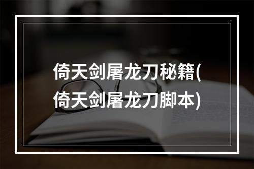 倚天剑屠龙刀秘籍(倚天剑屠龙刀脚本)