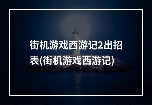 街机游戏西游记2出招表(街机游戏西游记)