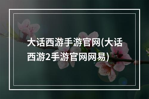 大话西游手游官网(大话西游2手游官网网易)