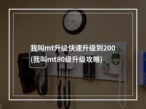 我叫mt升级快速升级到200(我叫mt80级升级攻略)