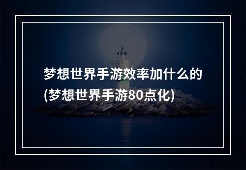 梦想世界手游效率加什么的(梦想世界手游80点化)