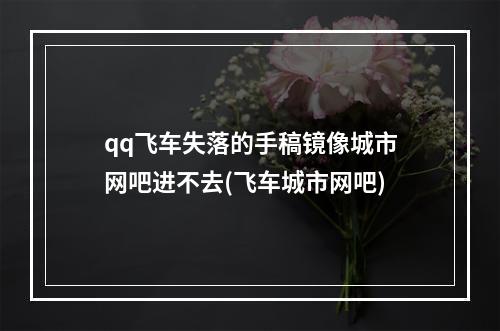 qq飞车失落的手稿镜像城市网吧进不去(飞车城市网吧)