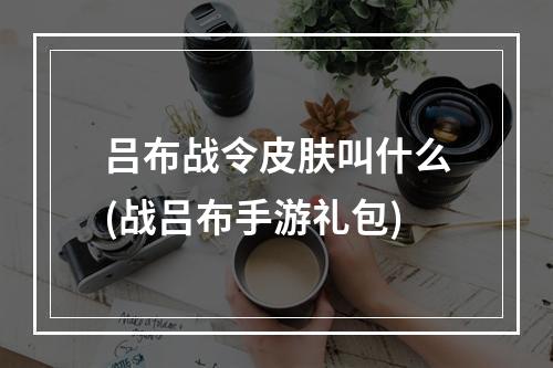 吕布战令皮肤叫什么(战吕布手游礼包)