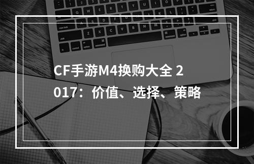 CF手游M4换购大全 2017：价值、选择、策略