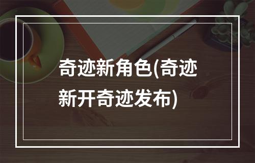 奇迹新角色(奇迹新开奇迹发布)