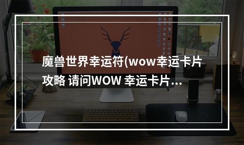 魔兽世界幸运符(wow幸运卡片攻略 请问WOW 幸运卡片怎么使用。说什么)