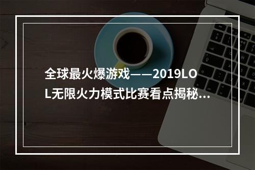 全球最火爆游戏——2019LOL无限火力模式比赛看点揭秘峡谷大乱斗！(618本土活动全面开展)