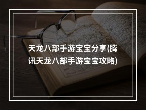 天龙八部手游宝宝分享(腾讯天龙八部手游宝宝攻略)