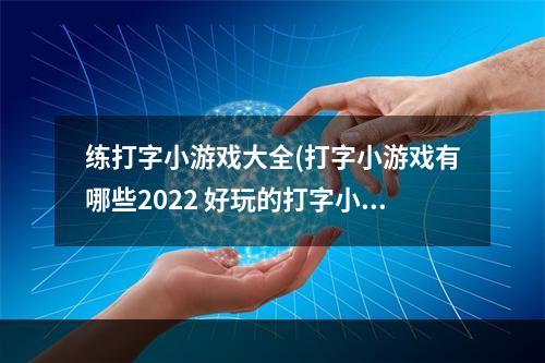 练打字小游戏大全(打字小游戏有哪些2022 好玩的打字小游戏推荐 )