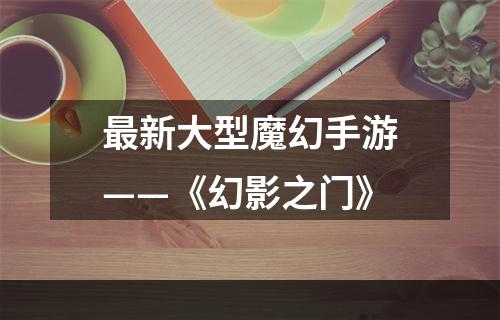 最新大型魔幻手游——《幻影之门》